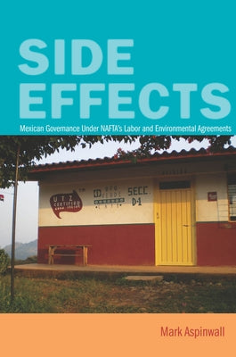 Side Effects: Mexican Governance Under Nafta's Labor and Environmental Agreements by Aspinwall, Mark