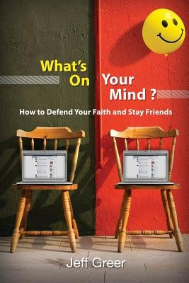 What's On Your Mind?: How To Defend Your Faith and Stay Friends by Greer, Jeff