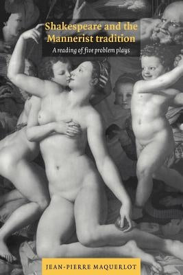 Shakespeare and the Mannerist Tradition: A Reading of Five Problem Plays by Maquerlot, Jean-Pierre