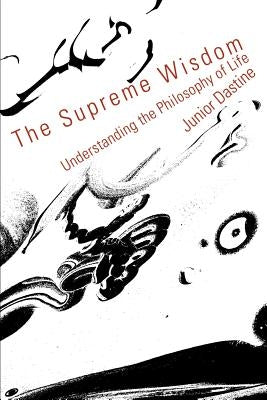 The Supreme Wisdom: Understanding the Philosophy of Life by Dastine, Junior