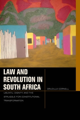 Law and Revolution in South Africa: Ubuntu, Dignity, and the Struggle for Constitutional Transformation by Cornell, Drucilla