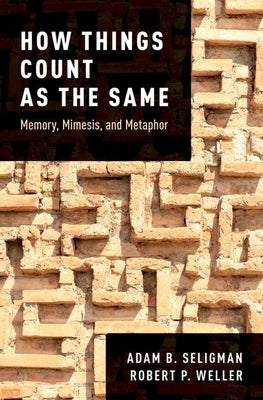 How Things Count as the Same: Memory, Mimesis, and Metaphor by Seligman, Adam B.