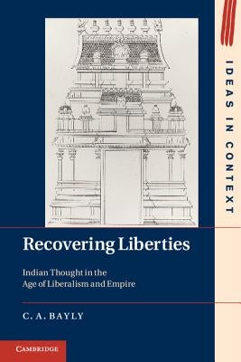 Recovering Liberties: Indian Thought in the Age of Liberalism and Empire by Bayly, C. A.