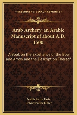 Arab Archery, an Arabic Manuscript of about A.D. 1500: A Book on the Excellence of the Bow and Arrow and the Description Thereof by Faris, Nabih Amin