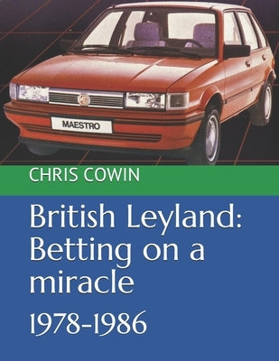 British Leyland: Betting on a miracle: 1978-1986 by Cowin, Chris