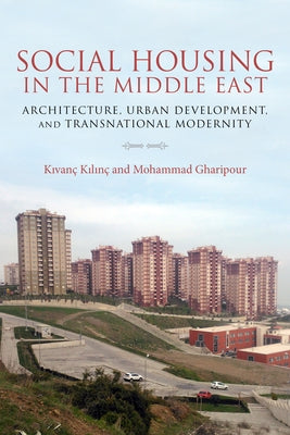 Social Housing in the Middle East: Architecture, Urban Development, and Transnational Modernity by Gharipour, Mohammad