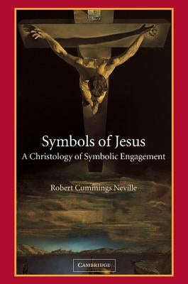 Symbols of Jesus: A Christology of Symbolic Engagement by Neville, Robert Cummings