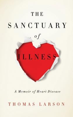 The Sanctuary of Illness: A Memoir of Heart Disease by Larson, Thomas