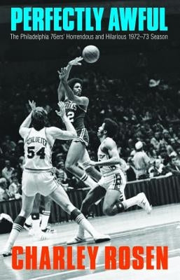 Perfectly Awful: The Philadelphia 76ers' Horrendous and Hilarious 1972-1973 Season by Rosen, Charley