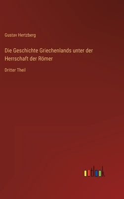 Die Geschichte Griechenlands unter der Herrschaft der Römer: Dritter Theil by Hertzberg, Gustav