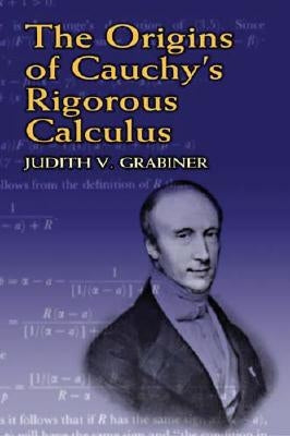 The Origins of Cauchy's Rigorous Calculus by Grabiner, Judith V.
