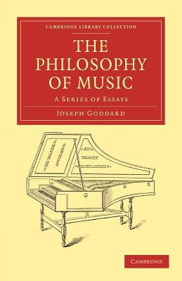 The Philosophy of Music: A Series of Essays by Goddard, Joseph