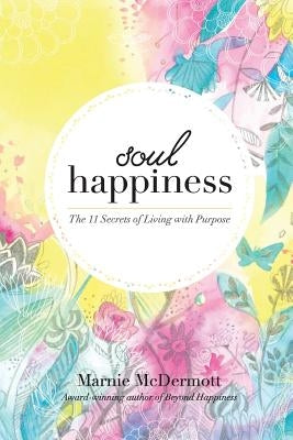 Soul Happiness: The 11 Secrets of Living with Purpose by McDermott, Marnie