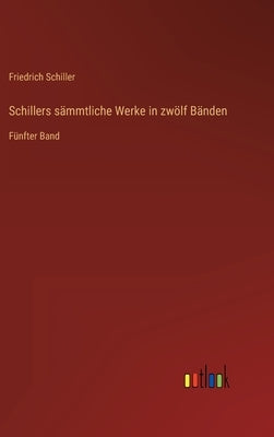 Schillers sämmtliche Werke in zwölf Bänden: Fünfter Band by Schiller, Friedrich