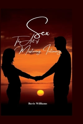 Sex: The Art of Mastering Intimacy by Williams, Davis