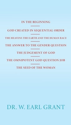 In the Beginning God Created in Sequential Order the Heavens the Earth and the Human Race the Answer to the Gender Question the Judgement of God the O by Grant, W. Earl