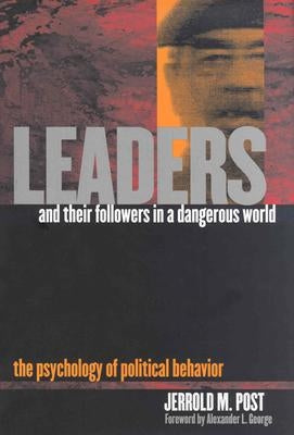 Leaders and Their Followers in a Dangerous World: The Psychology of Political Behavior by Post, Jerrold M.