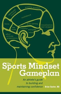 The Sports Mindset Gameplan: An Athlete's Guide to Building and Maintaining Confidence by Baxter Ma, Brian