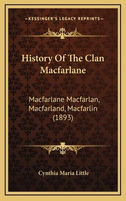 History Of The Clan Macfarlane: Macfarlane Macfarlan, Macfarland, Macfarlin (1893) by Little, Cynthia Maria