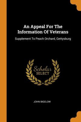 An Appeal For The Information Of Veterans: Supplement To Peach Orchard, Gettysburg by Bigelow, John