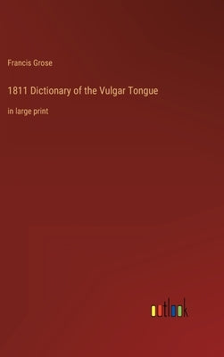 1811 Dictionary of the Vulgar Tongue: in large print by Grose, Francis