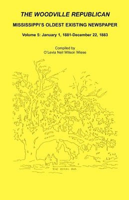 The Woodville Republican: Mississippi's Oldest Existing Newspaper, Volume 5: January 1, 1881 - December 22, 1883 by Wiese, O'Levia Neil Wilson