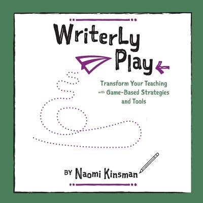 Writerly Play: Transform Your Teaching with Game-Based Strategies and Tools by Kinsman, Naomi