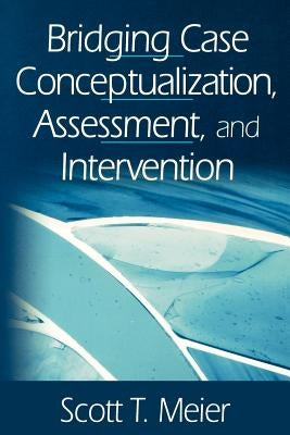 Bridging Case Conceptualization, Assessment, and Intervention by Meier, Scott T.