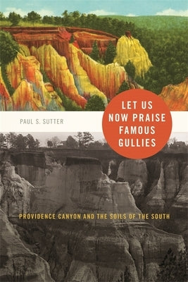 Let Us Now Praise Famous Gullies: Providence Canyon and the Soils of the South by Sutter, Paul S.