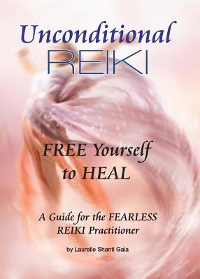 Unconditional Reiki Free Yourself to Heal by Gaia, Laurelle Shanti