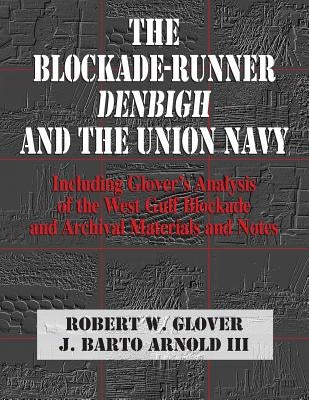 The Blockade-Runner Denbigh and the Union Navy: Including Glover's Analysis of the West Gulf Blockade and Archival Materials and Notes by Glover, Robert W.