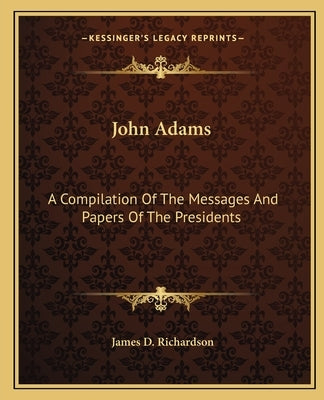 John Adams: A Compilation of the Messages and Papers of the Presidents by Richardson, James D.