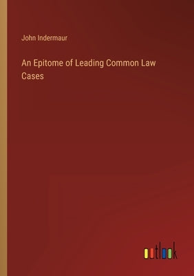 An Epitome of Leading Common Law Cases by Indermaur, John
