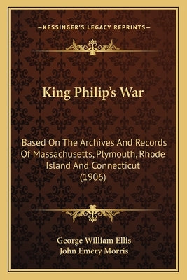 King Philip's War: Based on the Archives and Records of Massachusetts, Plymouth, Rhode Island and Connecticut (1906) by Ellis, George William