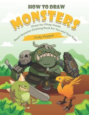 How to Draw Monsters Step-by-Step Guide: Best Monster Drawing Book for You and Your Kids by Hopper, Andy