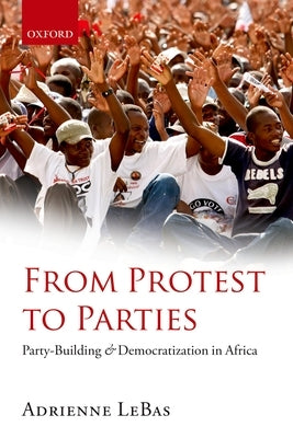 From Protest to Parties: Party-Building and Democratization in Africa by Lebas, Adrienne