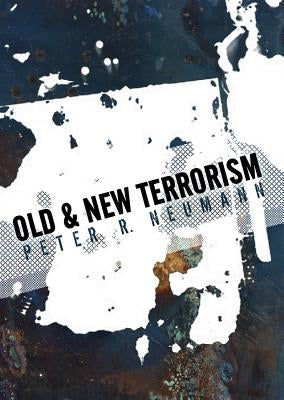 Old and New Terrorism: Late Modernity, Globalization and the Transformation of Political Violence by Neumann, Peter