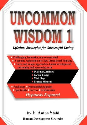 Uncommon Wisdom 1: Lifetime Strategies for Successful Living by Stahl, F. Anton