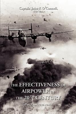 The Effectiveness of Airpower in the 20th Century: Part Two (1939-1945) by O'Connell, John F.