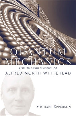 Quantum Mechanics and the Philosophy of Alfred North Whitehead by Epperson, Michael