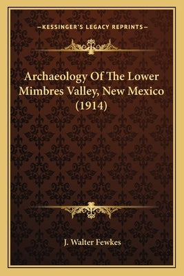 Archaeology of the Lower Mimbres Valley, New Mexico (1914) by Fewkes, J. Walter