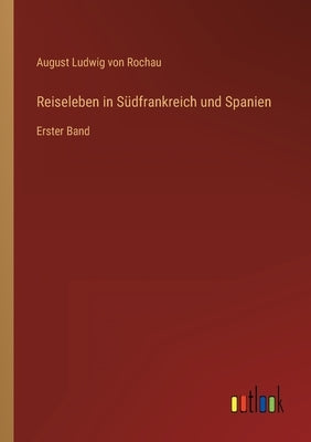 Reiseleben in Südfrankreich und Spanien: Erster Band by Rochau, August Ludwig Von