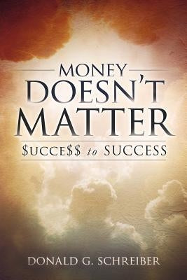 Money Doesn't Matter: $ucce$$ to Success! by Schreiber, Donald G.