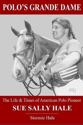 Polo's Grande Dame: The Life & Times of American Polo Pioneer Sue Sally Hale (Black/White) by Hale, Stormie