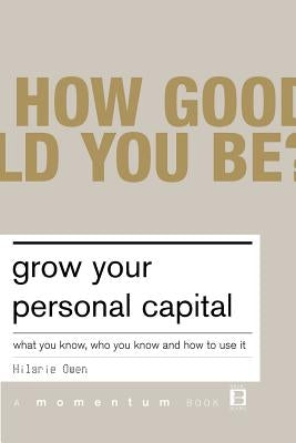 Grow Your Personal Capital: What You Know, Who You Know and How to Use It by Owen, Hilarie