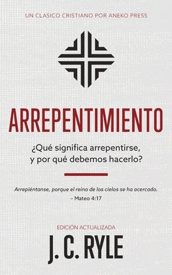 Arrepentimiento: ¿Qué significa arrepentirse, y por qué debemos hacerlo? by Ryle, J. C.