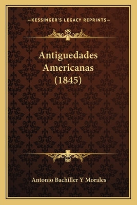 Antiguedades Americanas (1845) by Morales, Antonio Bachiller y.