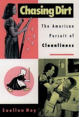 Chasing Dirt: The American Pursuit of Cleanliness by Hoy, Suellen