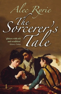 The Sorcerer's Tale: Faith and Fraud in Tudor England by Ryrie, Alec