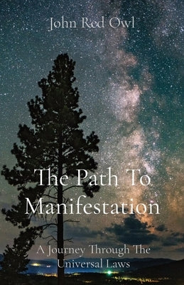 The Path To Manifestation: A Journey Through The Universal Laws by Red Owl, John